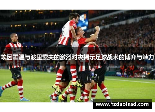 埃因霍温与波里索夫的激烈对决揭示足球战术的博弈与魅力